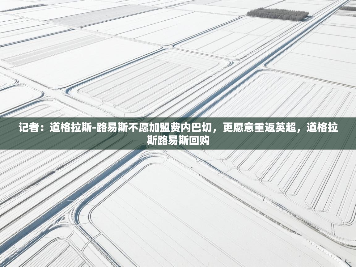 记者：道格拉斯-路易斯不愿加盟费内巴切，更愿意重返英超，道格拉斯路易斯回购