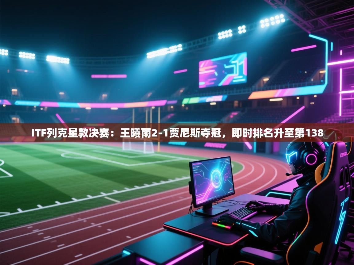 ITF列克星敦决赛：王曦雨2-1贾尼斯夺冠，即时排名升至第138