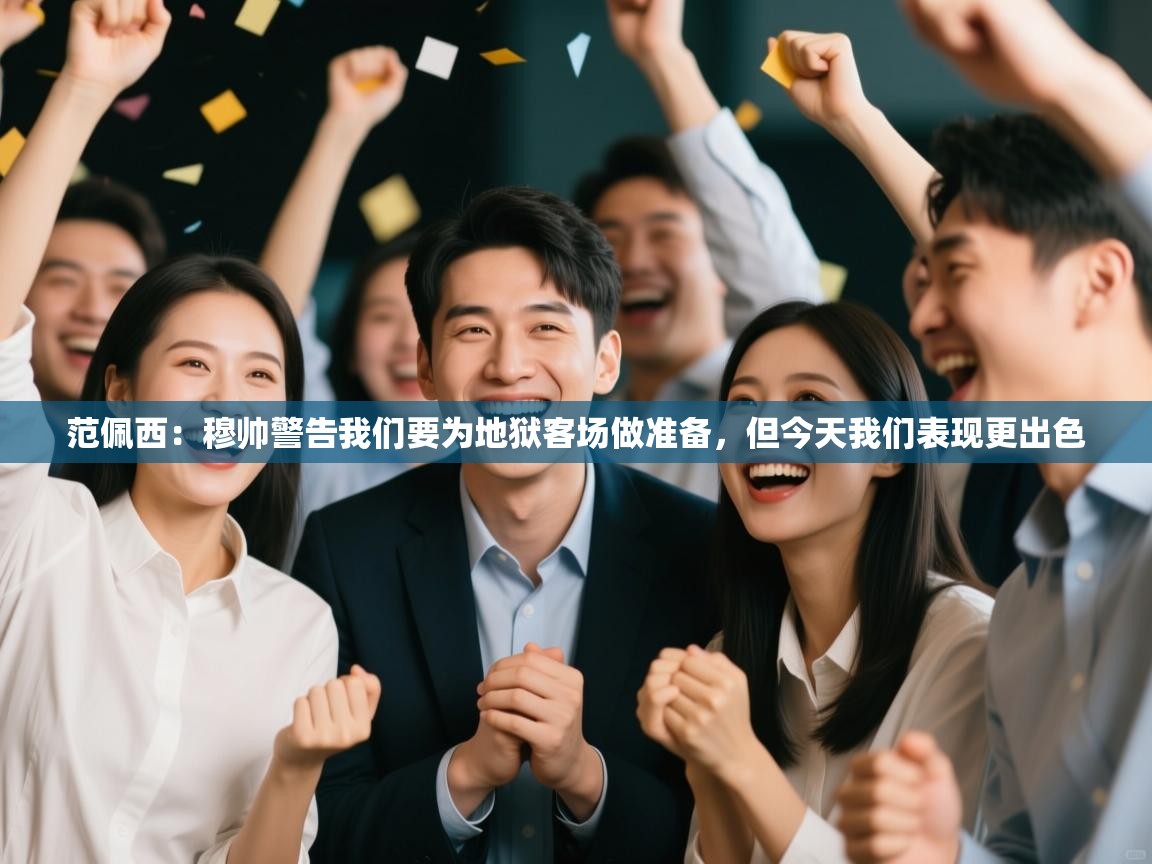 范佩西：穆帅警告我们要为地狱客场做准备，但今天我们表现更出色