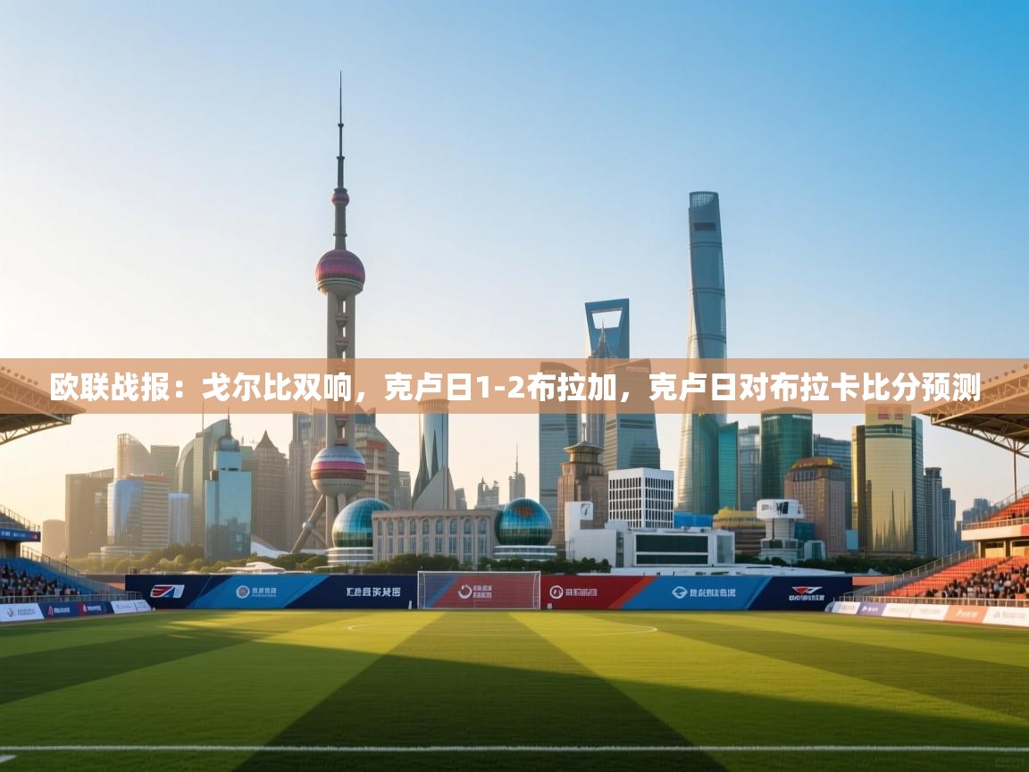 欧联战报:戈尔比双响,克卢日1-2布拉加,克卢日对布拉卡比分预测 第2张