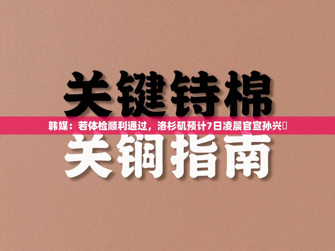 韩媒：若体检顺利通过，洛杉矶预计7日凌晨官宣孙兴慜