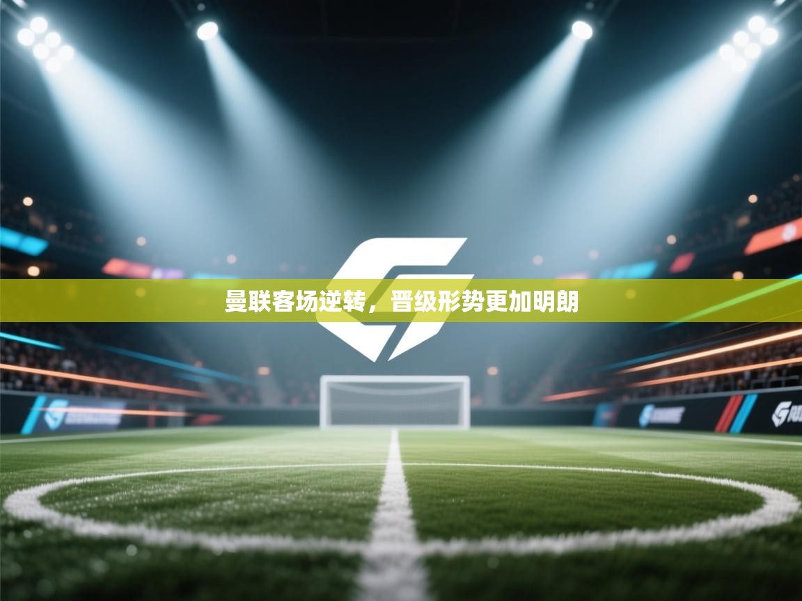 曼联客场逆转，晋级形势更加明朗