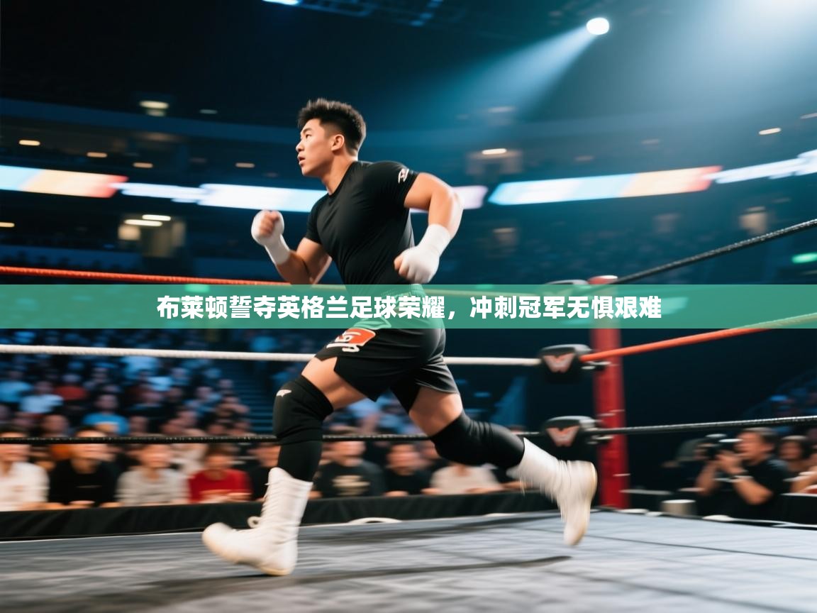 布莱顿誓夺英格兰足球荣耀，冲刺冠军无惧艰难