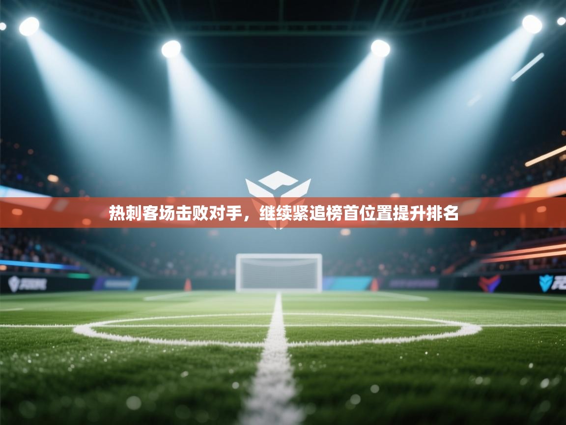 热刺客场击败对手，继续紧追榜首位置提升排名  第1张